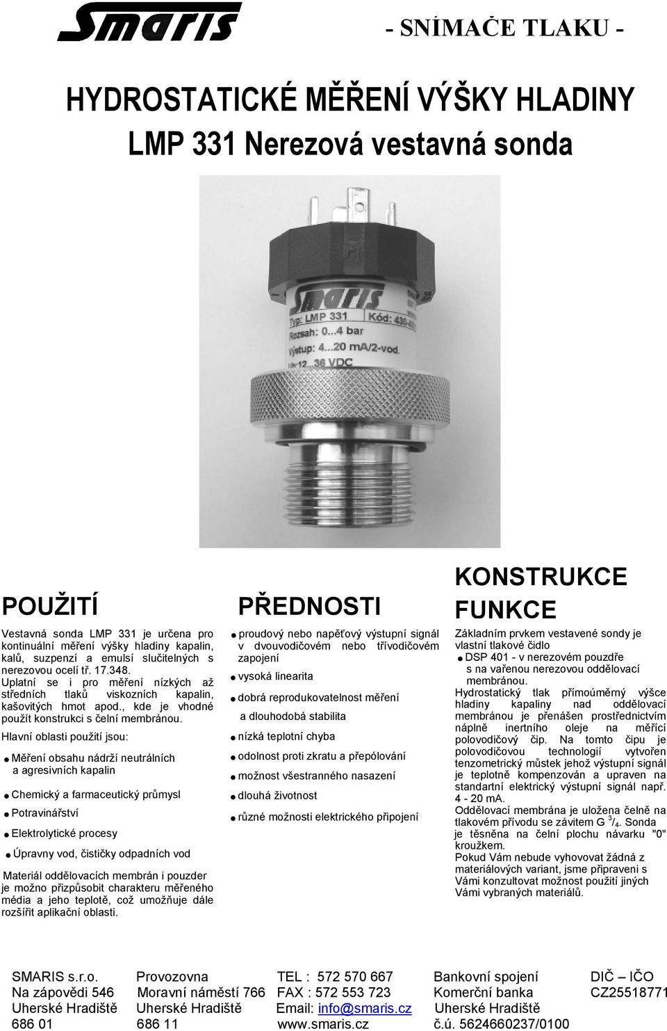 Hlavní oblasti použití jsou:.měření obsahu nádrží neutrálních a agresivních kapalin.chemický a farmaceutický průmysl.potravinářství.elektrolytické procesy.