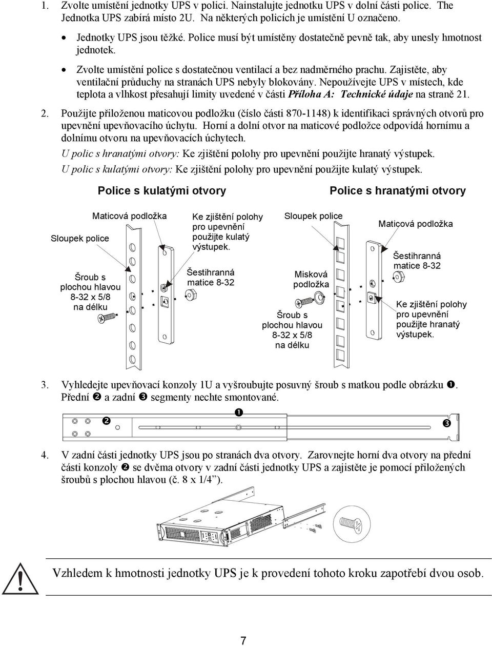 Zajistěte, aby ventilační průduchy na stranách UPS nebyly blokovány. Nepoužívejte UPS v místech, kde teplota a vlhkost přesahují limity uvedené v části Příloha A: Technické údaje na straně 21