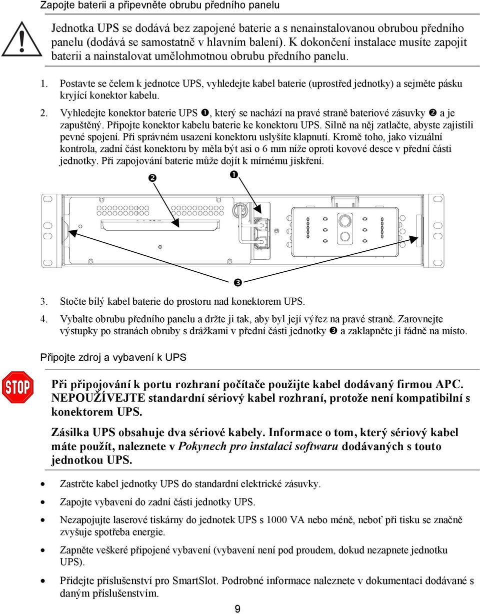 Postavte se čelem k jednotce UPS, vyhledejte kabel baterie (uprostřed jednotky) a sejměte pásku kryjící konektor kabelu. 2.