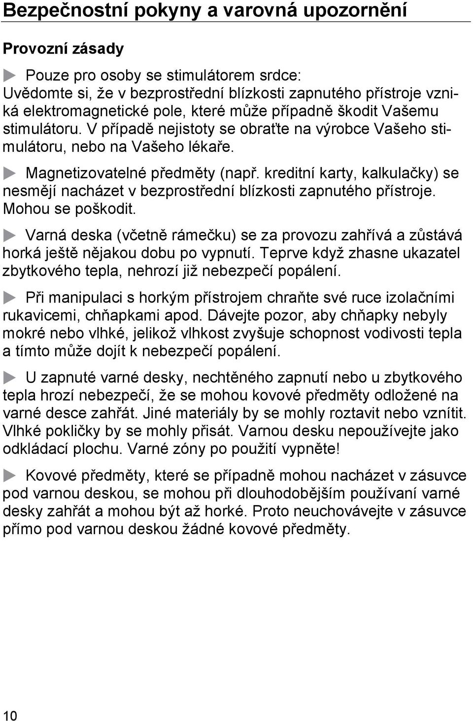 kreditní karty, kalkulačky) se nesmějí nacházet v bezprostřední blízkosti zapnutého přístroje. Mohou se poškodit.