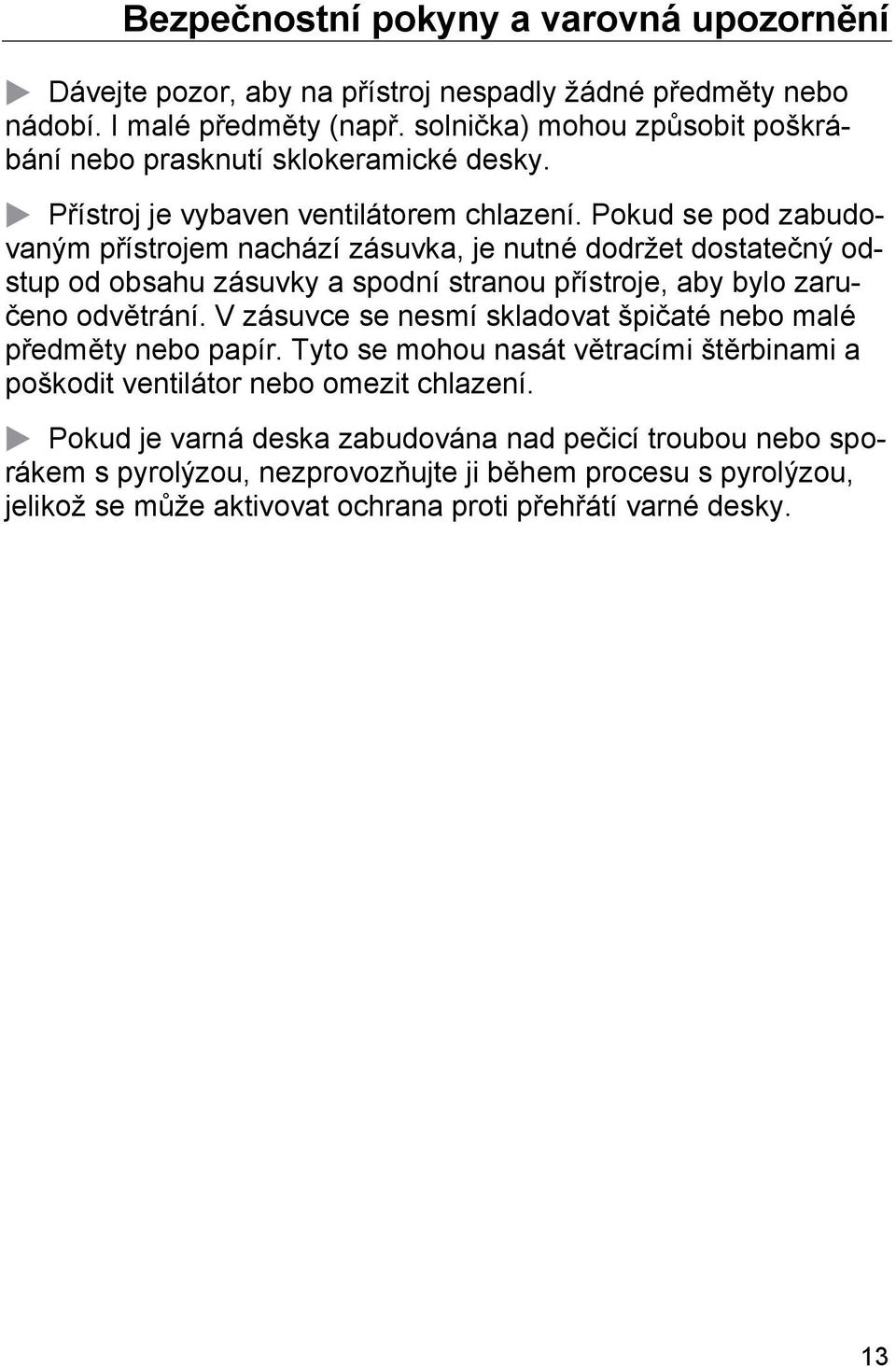 Pokud se pod zabudovaným přístrojem nachází zásuvka, je nutné dodržet dostatečný odstup od obsahu zásuvky a spodní stranou přístroje, aby bylo zaručeno odvětrání.