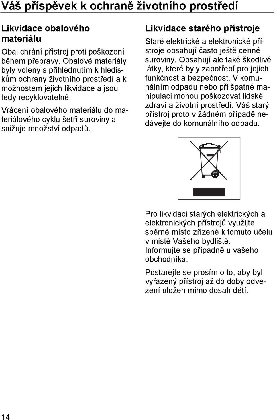 Vrácení obalového materiálu do materiálového cyklu šetří suroviny a snižuje množství odpadů. Likvidace starého přístroje Staré elektrické a elektronické přístroje obsahují často ještě cenné suroviny.