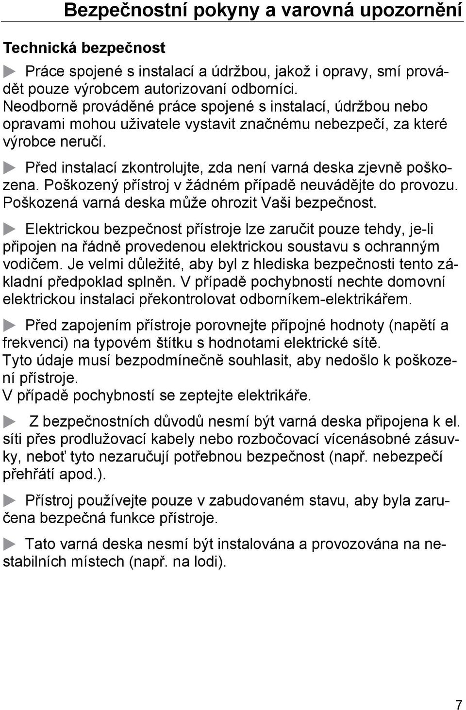 Před instalací zkontrolujte, zda není varná deska zjevně poškozena. Poškozený přístroj v žádném případě neuvádějte do provozu. Poškozená varná deska může ohrozit Vaši bezpečnost.