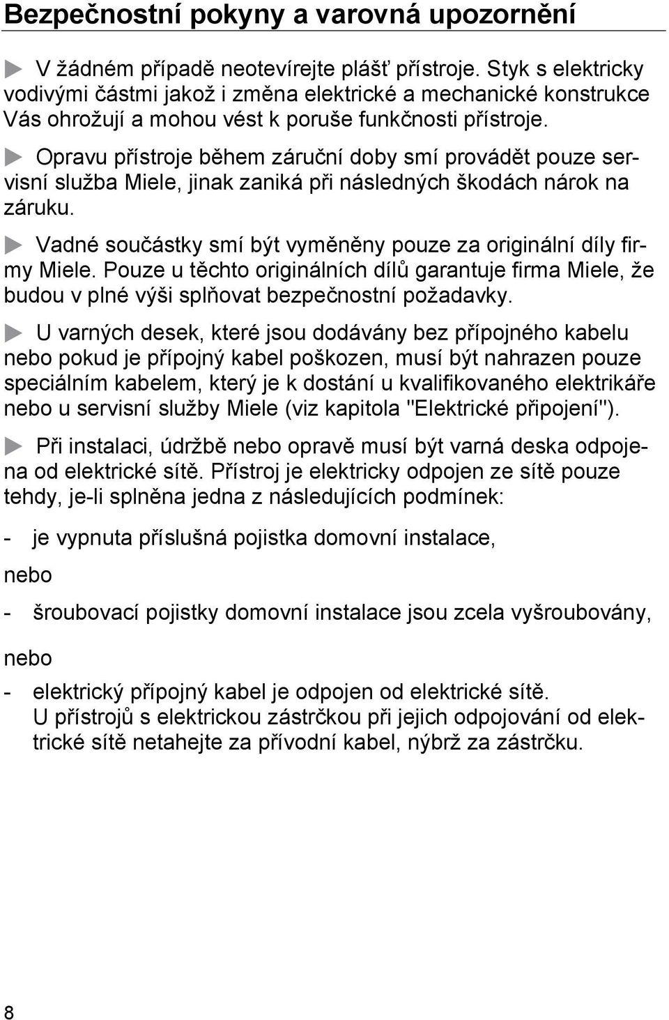 Opravu přístroje během záruční doby smí provádět pouze servisní služba Miele, jinak zaniká při následných škodách nárok na záruku.