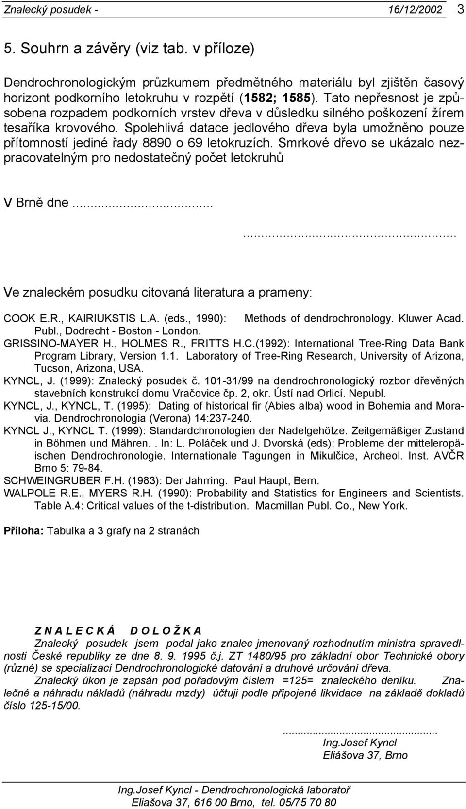 Spolehlivá datace jedlového dřeva byla umožněno pouze přítomností jediné řady 8890 o 69 letokruzích. Smrkové dřevo se ukázalo nezpracovatelným pro nedostatečný počet letokruhů V Brně dne.