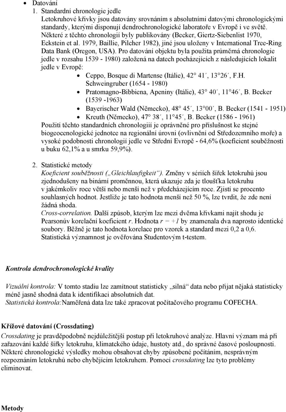 Některé z těchto chronologií byly publikovány (Becker, Giertz-Siebenlist 1970, Eckstein et al. 1979, Baillie, Pilcher 1982), jiné jsou uloženy v International Tree-Ring Data Bank (Oregon, USA).