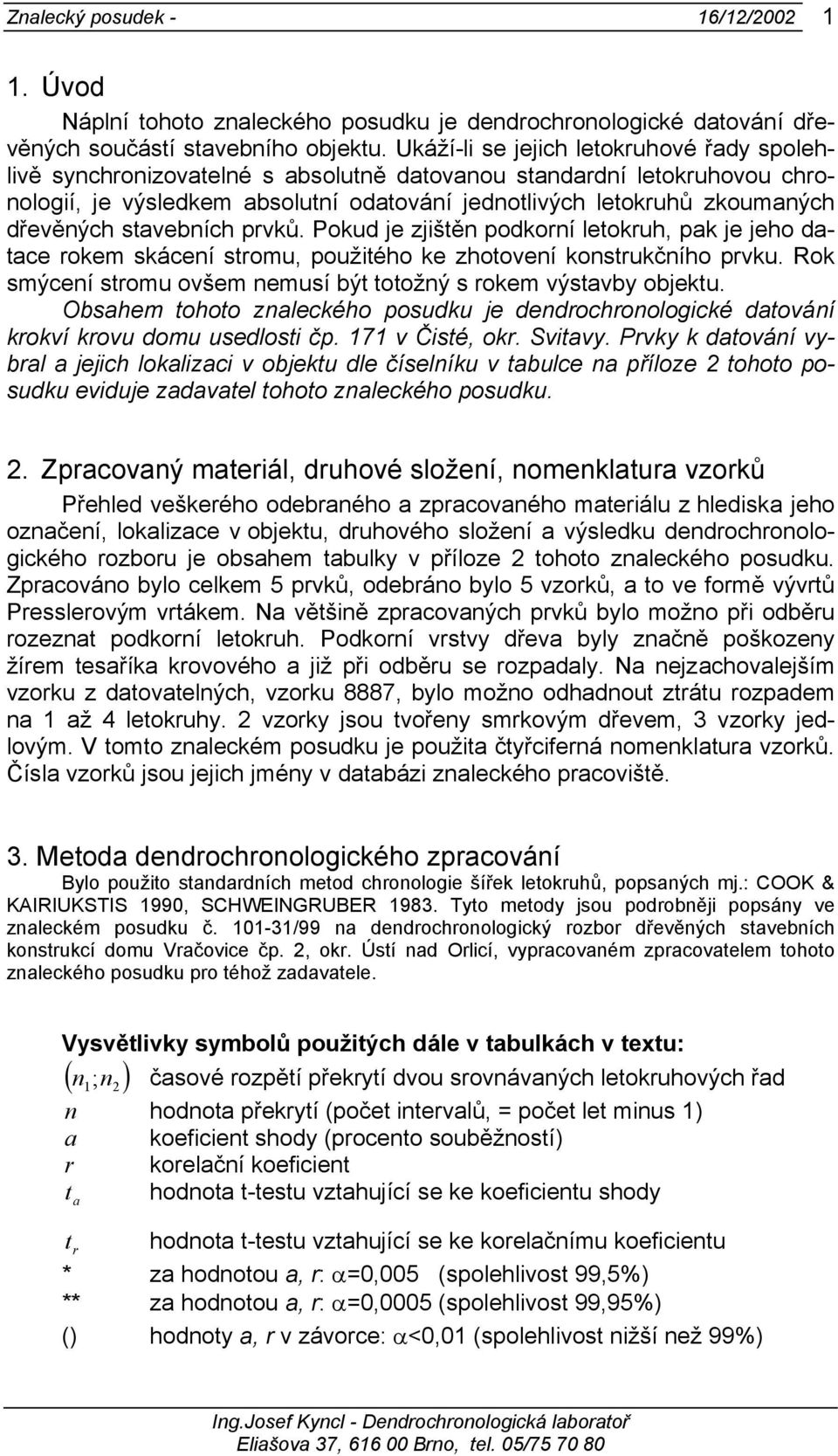 dřevěných stavebních prvků. Pokud je zjištěn podkorní letokruh, pak je jeho datace rokem skácení stromu, použitého ke zhotovení konstrukčního prvku.