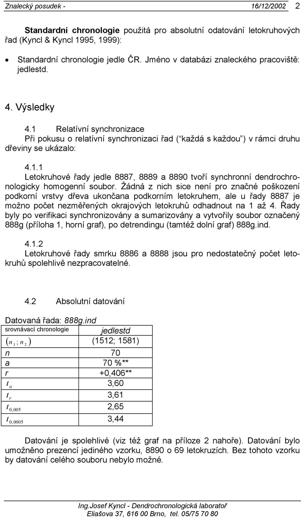 Žádná z nich sice není pro značné poškození podkorní vrstvy dřeva ukončana podkorním letokruhem, ale u řady 8887 je možno počet nezměřených okrajových letokruhů odhadnout na 1 až 4.