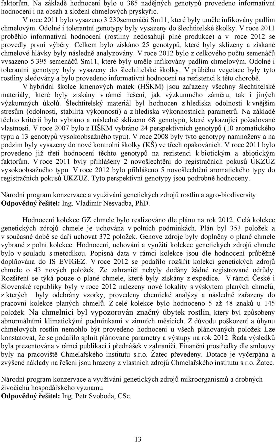 V roce 2011 proběhlo informativní hodnocení (rostliny nedosahují plné produkce) a v roce 2012 se provedly první výběry.