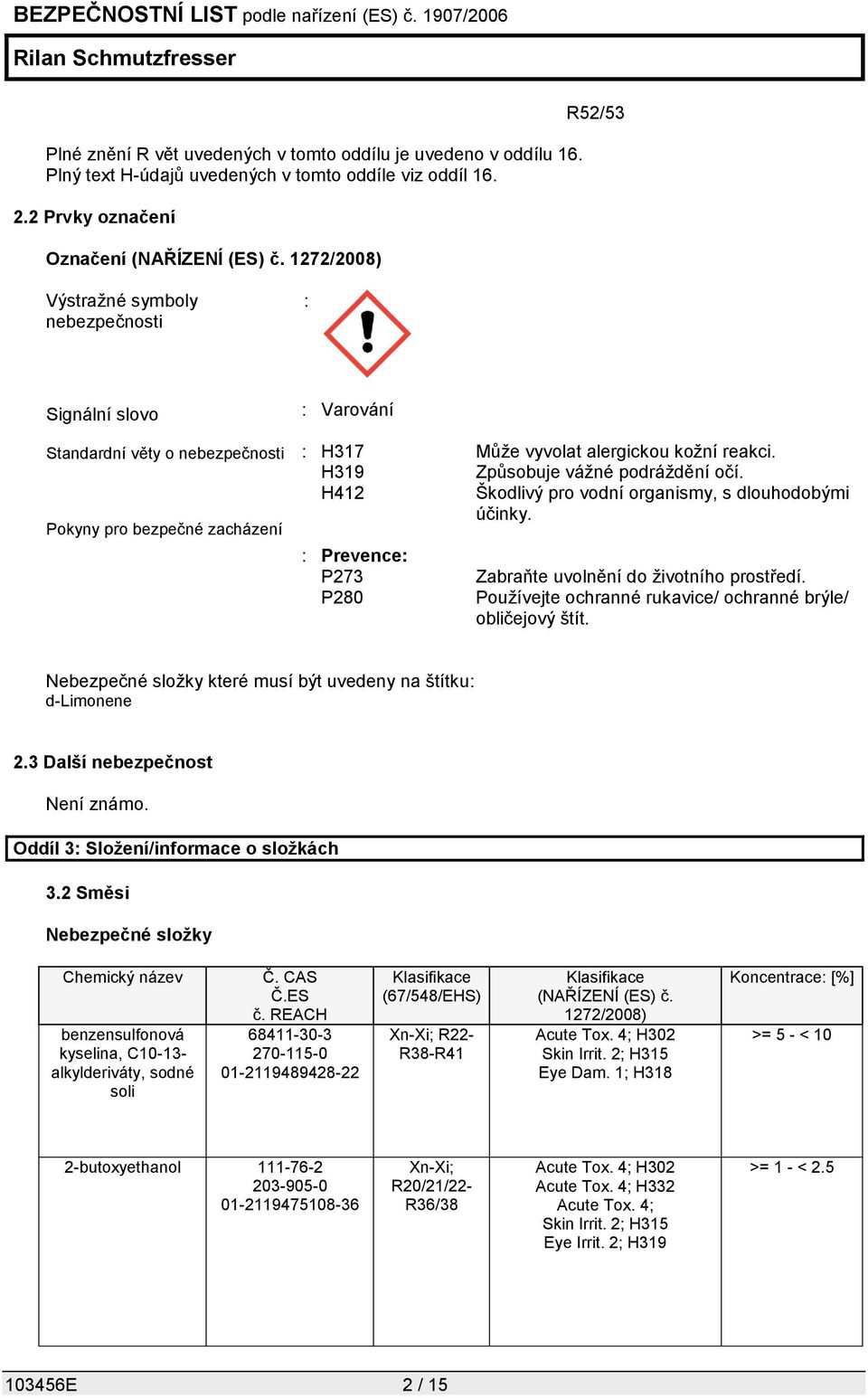 H319 Způsobuje vážné podráždění očí. H412 Škodlivý pro vodní organismy, s dlouhodobými účinky. : Prevence: P273 P280 Zabraňte uvolnění do životního prostředí.