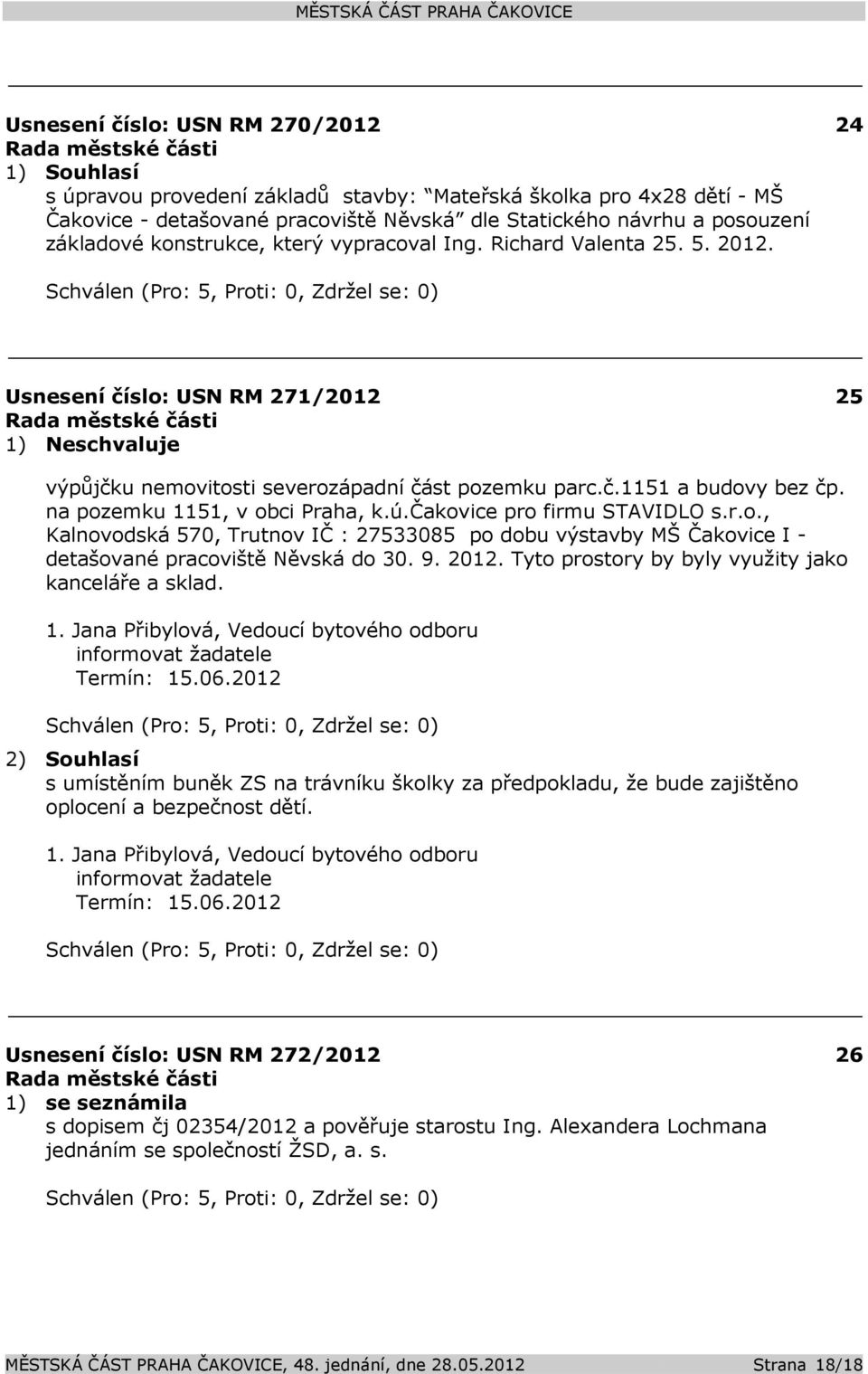 na pozemku 1151, v obci Praha, k.ú.čakovice pro firmu STAVIDLO s.r.o., Kalnovodská 570, Trutnov IČ : 27533085 po dobu výstavby MŠ Čakovice I - detašované pracoviště Něvská do 30. 9. 2012.