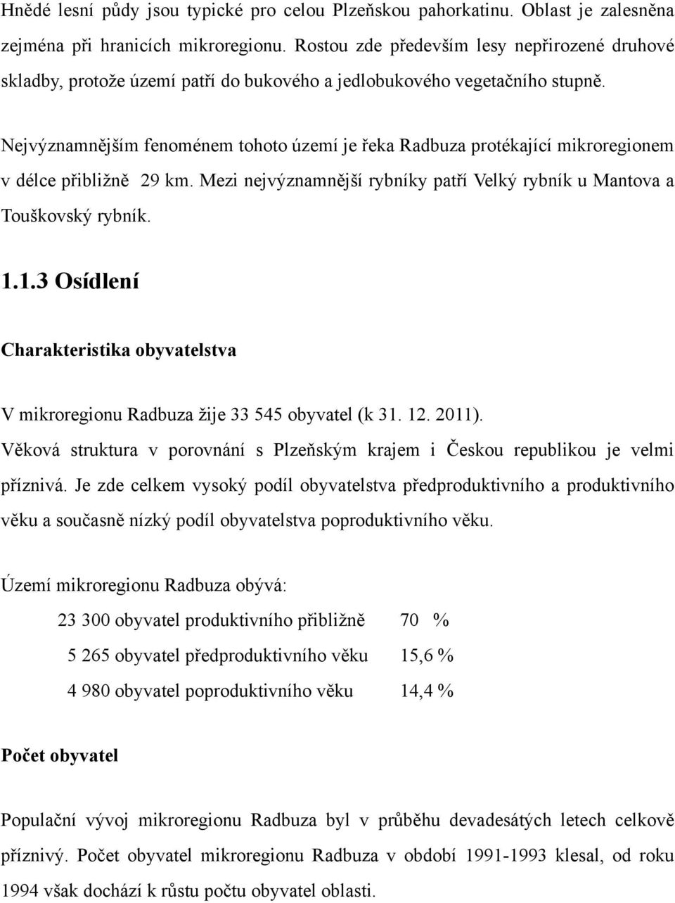 Nejvýznamnějším fenoménem tohoto území je řeka Radbuza protékající mikroregionem v délce přibližně 29 km. Mezi nejvýznamnější rybníky patří Velký rybník u Mantova a Touškovský rybník. 1.