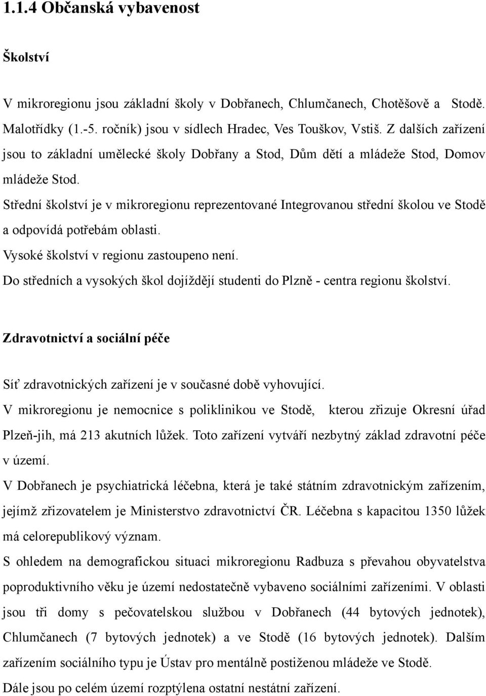 Střední školství je v mikroregionu reprezentované Integrovanou střední školou ve Stodě a odpovídá potřebám oblasti. Vysoké školství v regionu zastoupeno není.