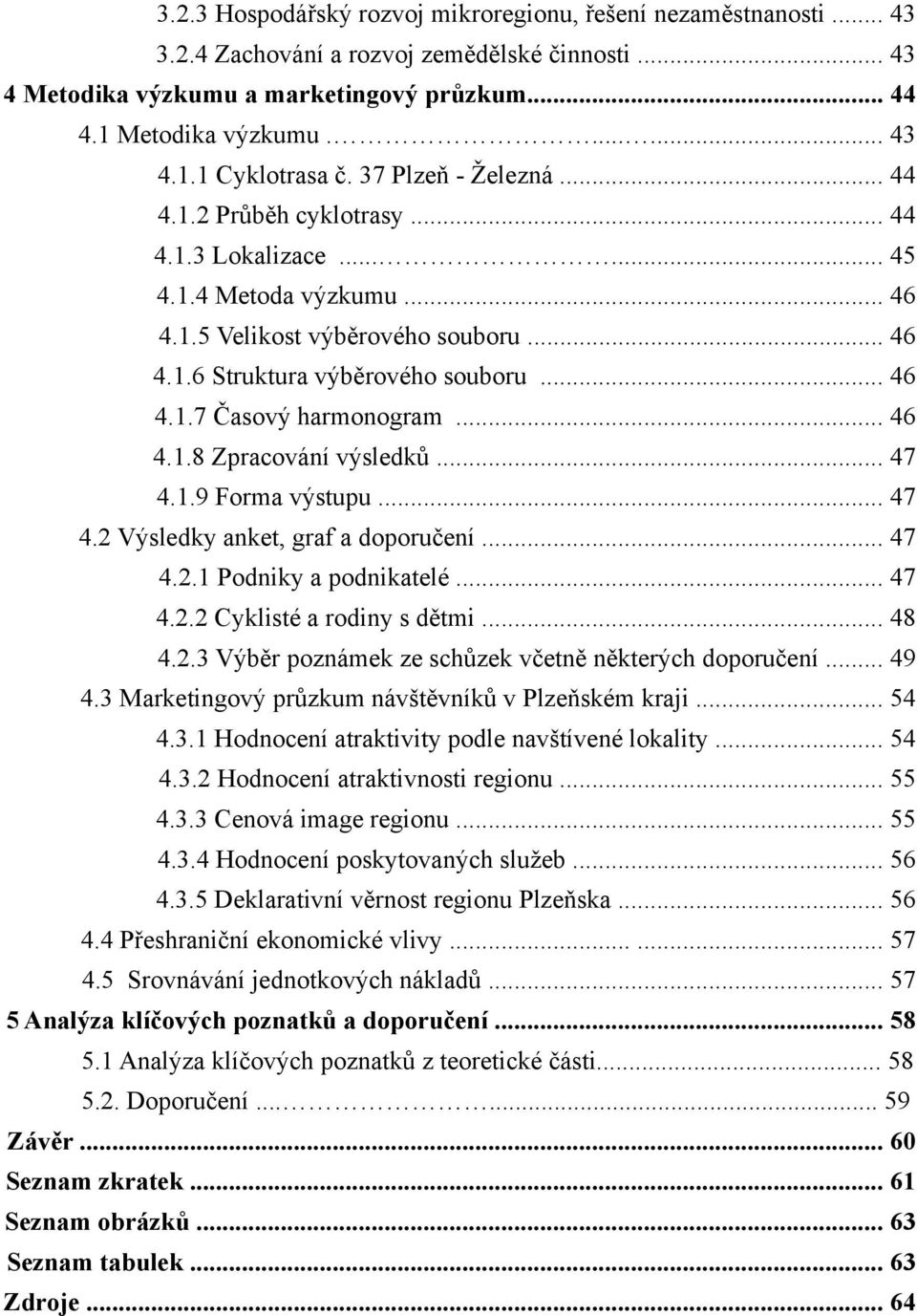 .. 46 4.1.8 Zpracování výsledků... 47 4.1.9 Forma výstupu... 47 4.2 Výsledky anket, graf a doporučení... 47 4.2.1 Podniky a podnikatelé... 47 4.2.2 Cyklisté a rodiny s dětmi... 48 4.2.3 Výběr poznámek ze schůzek včetně některých doporučení.