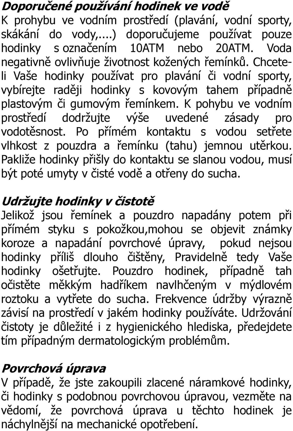 K pohybu ve vodním prostředí dodrţujte výše uvedené zásady pro vodotěsnost. Po přímém kontaktu s vodou setřete vlhkost z pouzdra a řemínku (tahu) jemnou utěrkou.