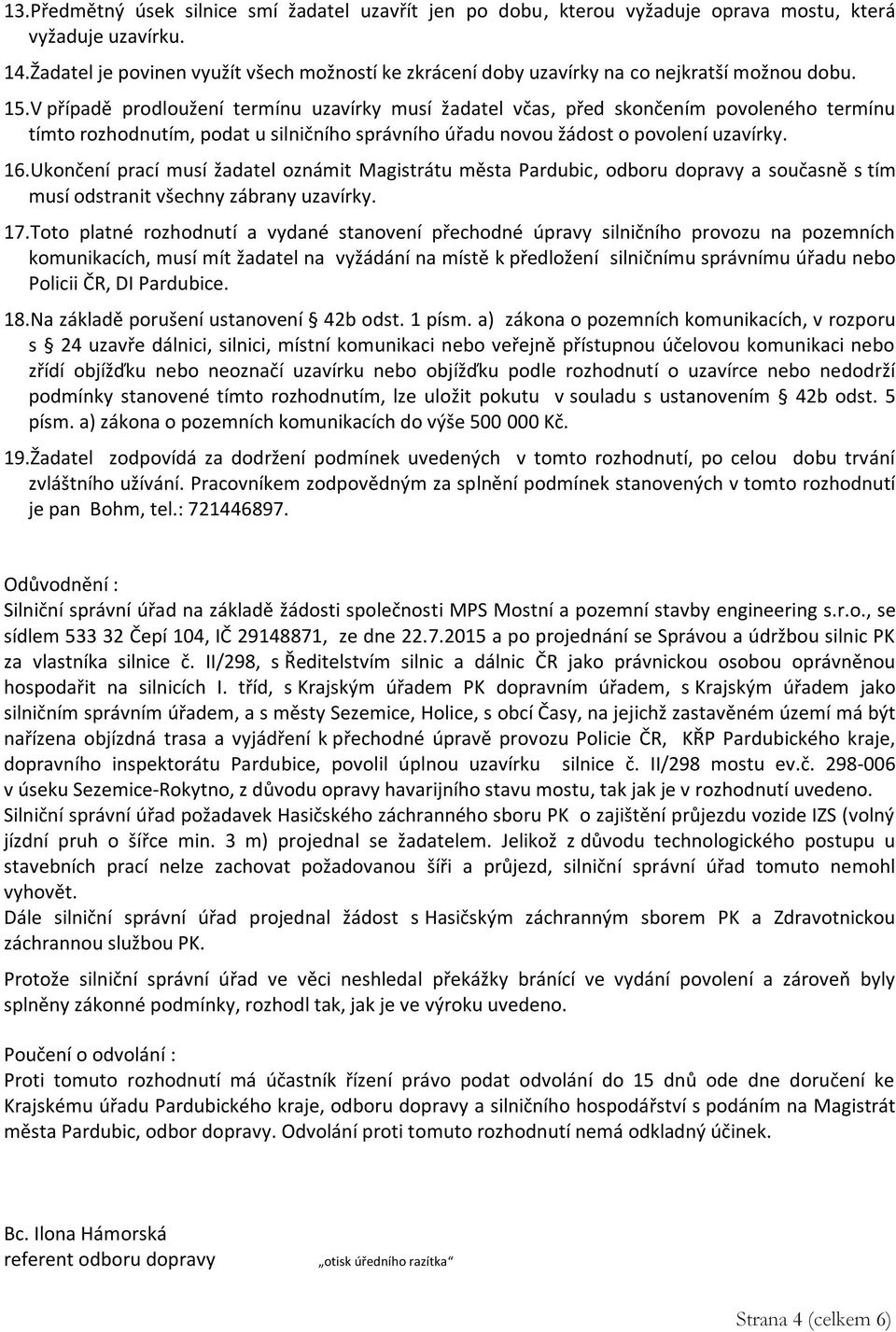 V případě prodloužení termínu uzavírky musí žadatel včas, před skončením povoleného termínu tímto rozhodnutím, podat u silničního správního úřadu novou žádost o povolení uzavírky. 16.