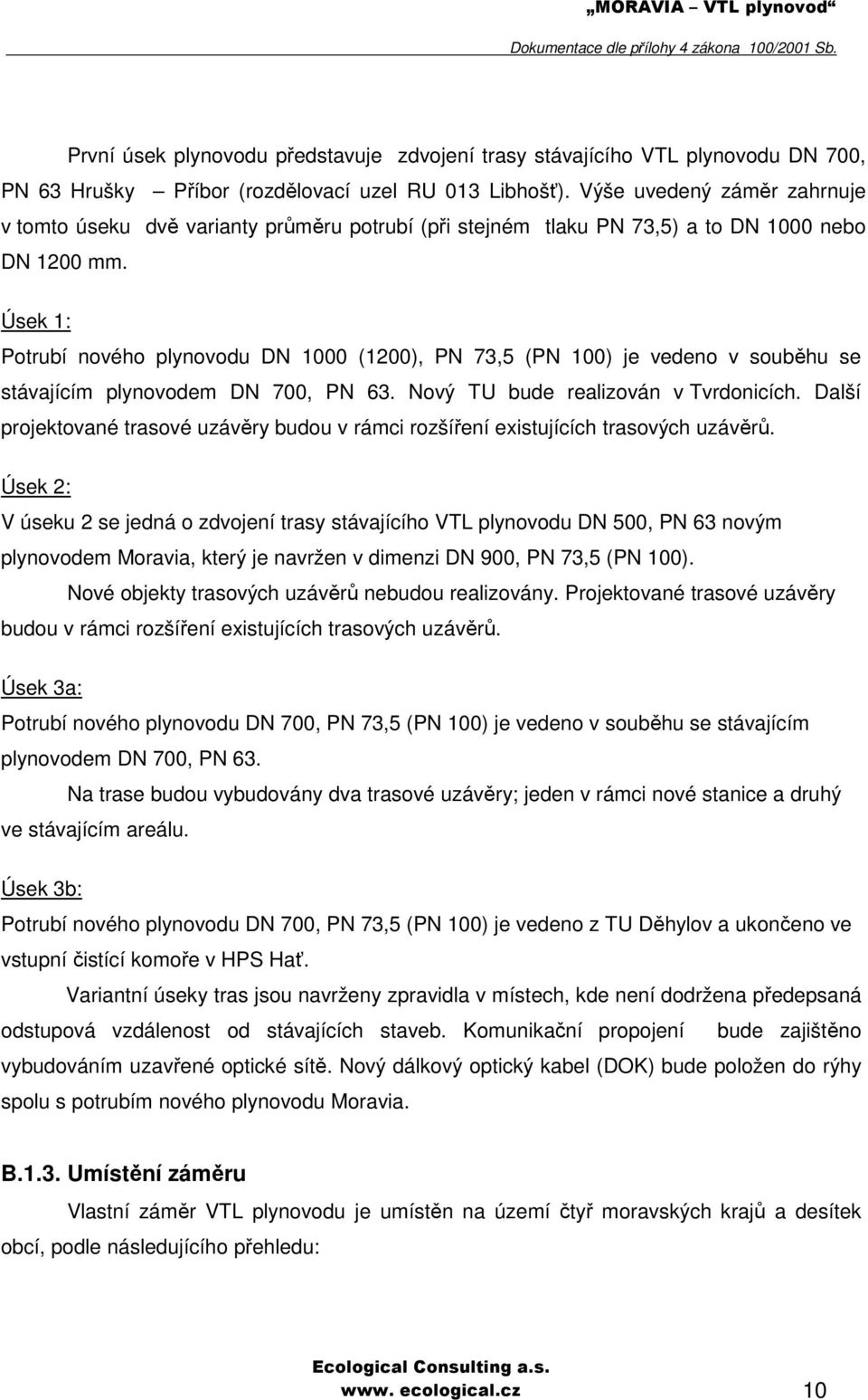 Úsek 1: Potrubí nového plynovodu DN 1000 (1200), PN 73,5 (PN 100) je vedeno v souběhu se stávajícím plynovodem DN 700, PN 63. Nový TU bude realizován v Tvrdonicích.