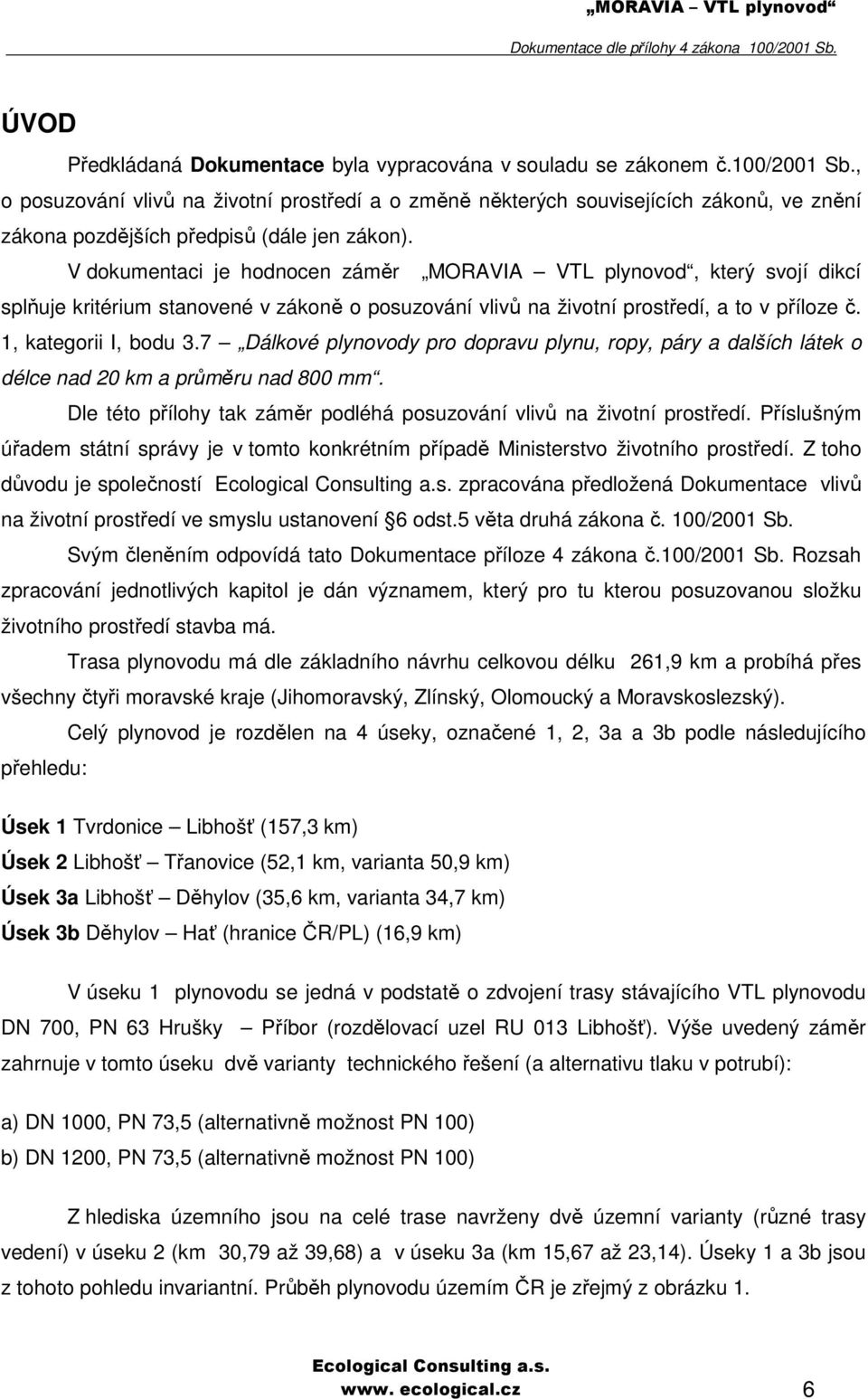 V dokumentaci je hodnocen záměr MORAVIA VTL plynovod, který svojí dikcí splňuje kritérium stanovené v zákoně o posuzování vlivů na životní prostředí, a to v příloze č. 1, kategorii I, bodu 3.