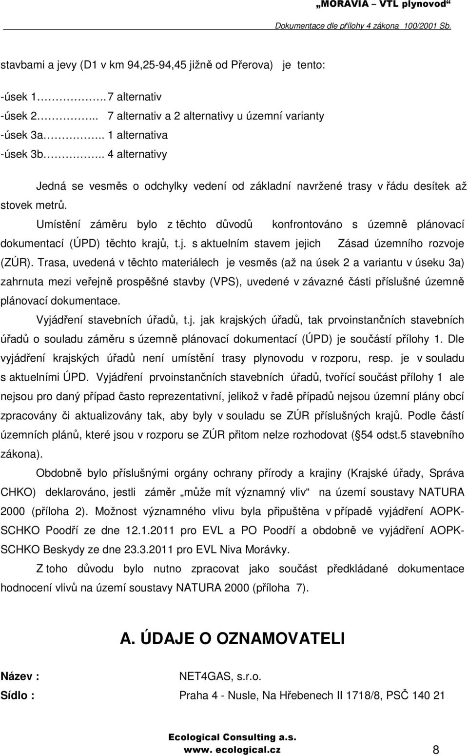 Umístění záměru bylo z těchto důvodů konfrontováno s územně plánovací dokumentací (ÚPD) těchto krajů, t.j. s aktuelním stavem jejich Zásad územního rozvoje (ZÚR).