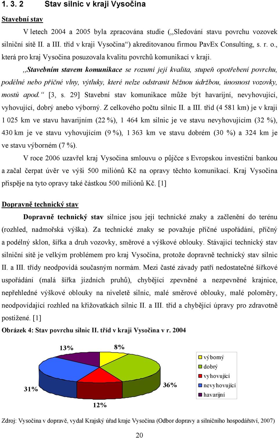 ,,stavebním stavem komunikace se rozumí její kvalita, stupeň opotřebení povrchu, podélné nebo příčné vlny, výtluky, které nelze odstranit běžnou údržbou, únosnost vozovky, mostů apod. [3, s.