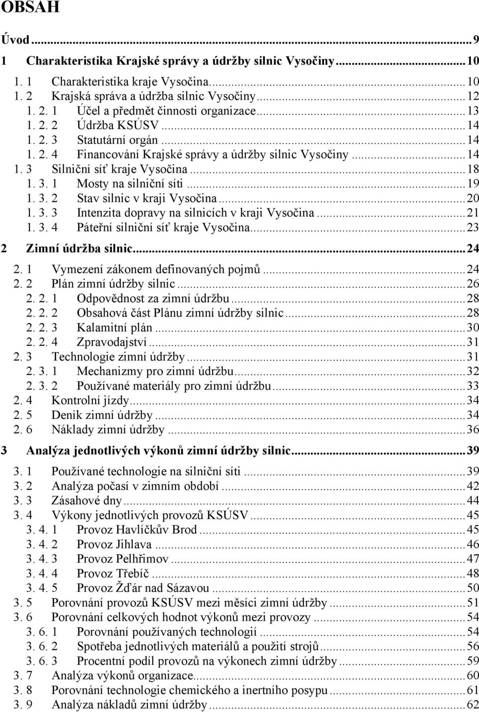 3. 2 Stav silnic v kraji Vysočina...20 1. 3. 3 Intenzita dopravy na silnicích v kraji Vysočina...21 1. 3. 4 Páteřní silniční síť kraje Vysočina...23 2 Zimní údržba silnic...24 2.