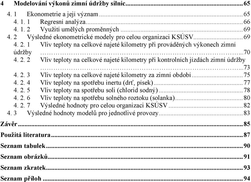 ..73 4. 2. 3 Vliv teploty na celkové najeté kilometry za zimní období...75 4. 2. 4 Vliv teploty na spotřebu inertu (drť, písek)...77 4. 2. 5 Vliv teploty na spotřebu soli (chlorid sodný)...78 4. 2. 6 Vliv teploty na spotřebu solného roztoku (solanka).