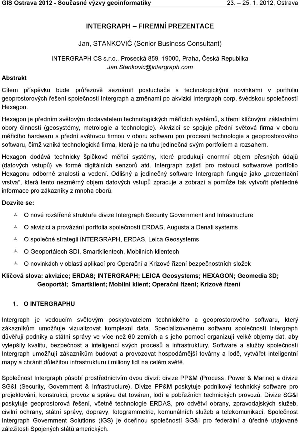 švédskou společností Hexagon. Hexagon je předním světovým dodavatelem technologických měřících systémů, s třemi klíčovými základními obory činnosti (geosystémy, metrologie a technologie).