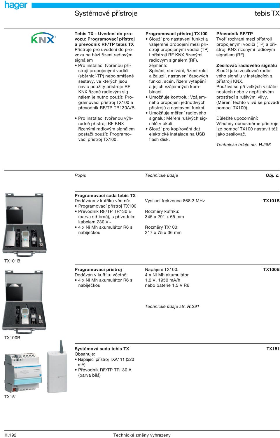 Pro instalaci tvořenou výhradně přístroji RF KNX řízenými radiovým signálem postačí použít: Programovací přístroj TX100.