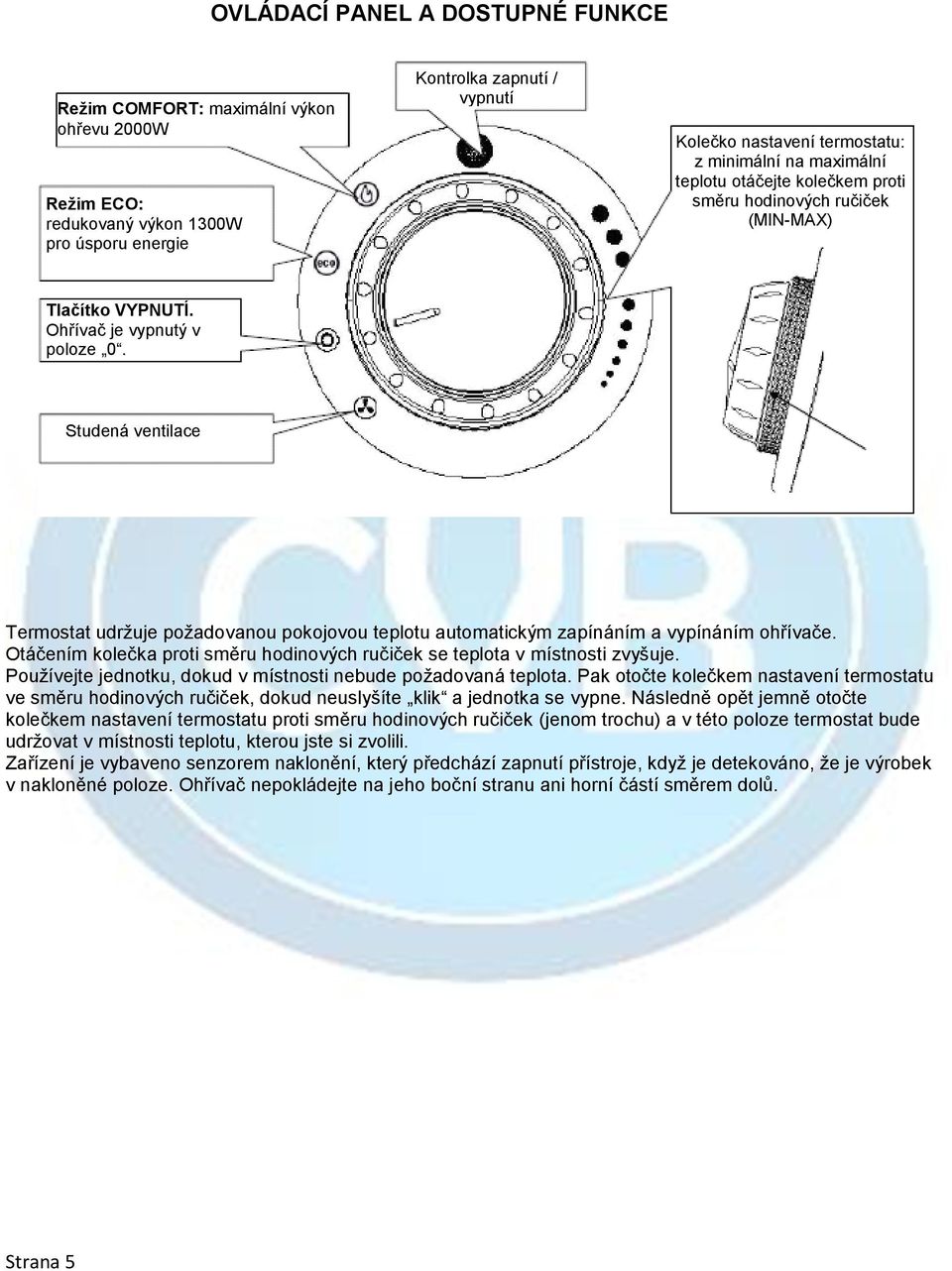 Studená ventilace Termostat udržuje požadovanou pokojovou teplotu automatickým zapínáním a vypínáním ohřívače. Otáčením kolečka proti směru hodinových ručiček se teplota v místnosti zvyšuje.