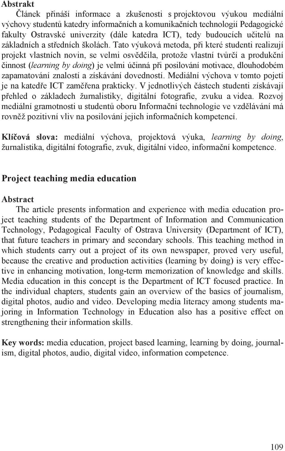 Tato výuková metoda, p i které studenti realizují projekt vlastních novin, se velmi osv d ila, protože vlastní tv r í a produk ní innost (learning by doing) je velmi ú inná p i posilování motivace,