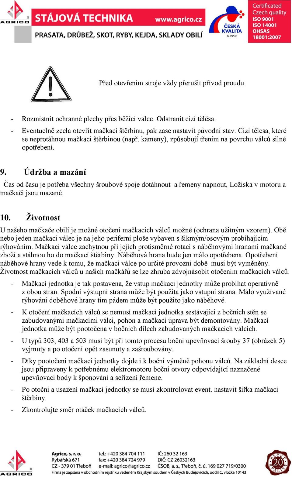 Údržba a mazání Čas od času je potřeba všechny šroubové spoje dotáhnout a řemeny napnout, Ložiska v motoru a mačkači jsou mazané. 0.