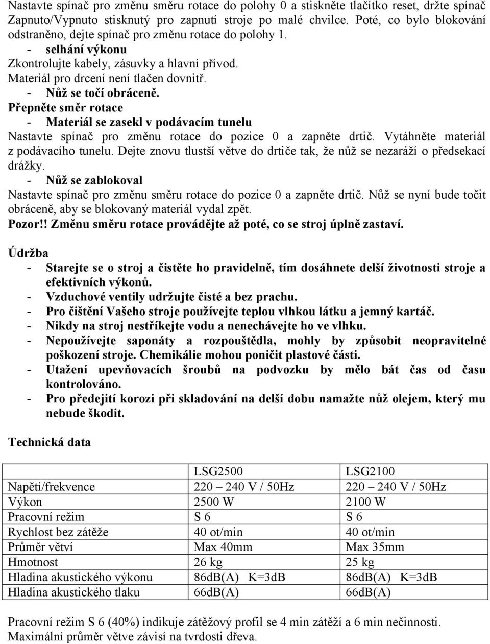 - Nůž se točí obráceně. Přepněte směr rotace - Materiál se zasekl v podávacím tunelu Nastavte spínač pro změnu rotace do pozice 0 a zapněte drtič. Vytáhněte materiál z podávacího tunelu.