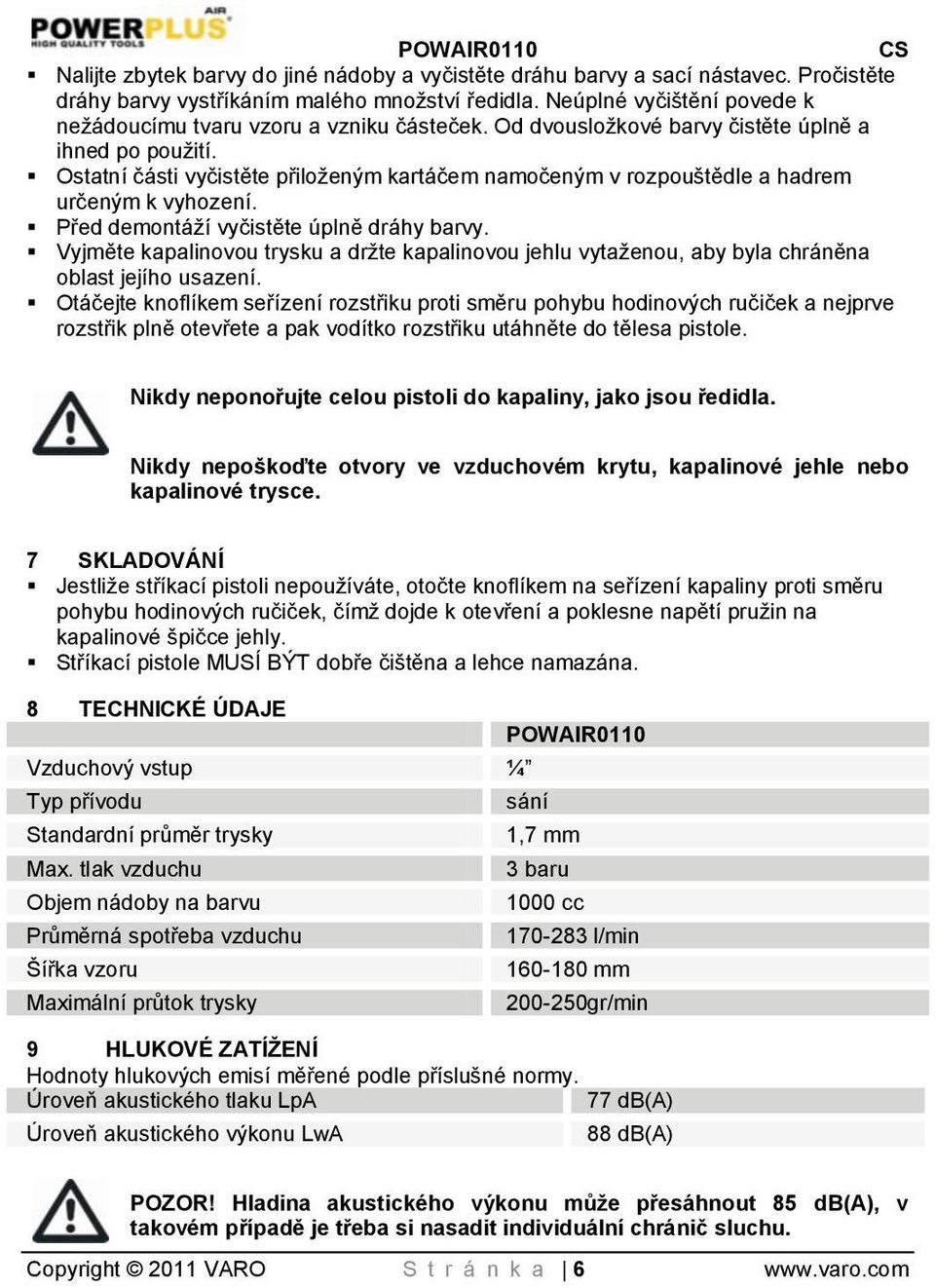 Ostatní části vyčistěte přiloţeným kartáčem namočeným v rozpouštědle a hadrem určeným k vyhození. Před demontáţí vyčistěte úplně dráhy barvy.