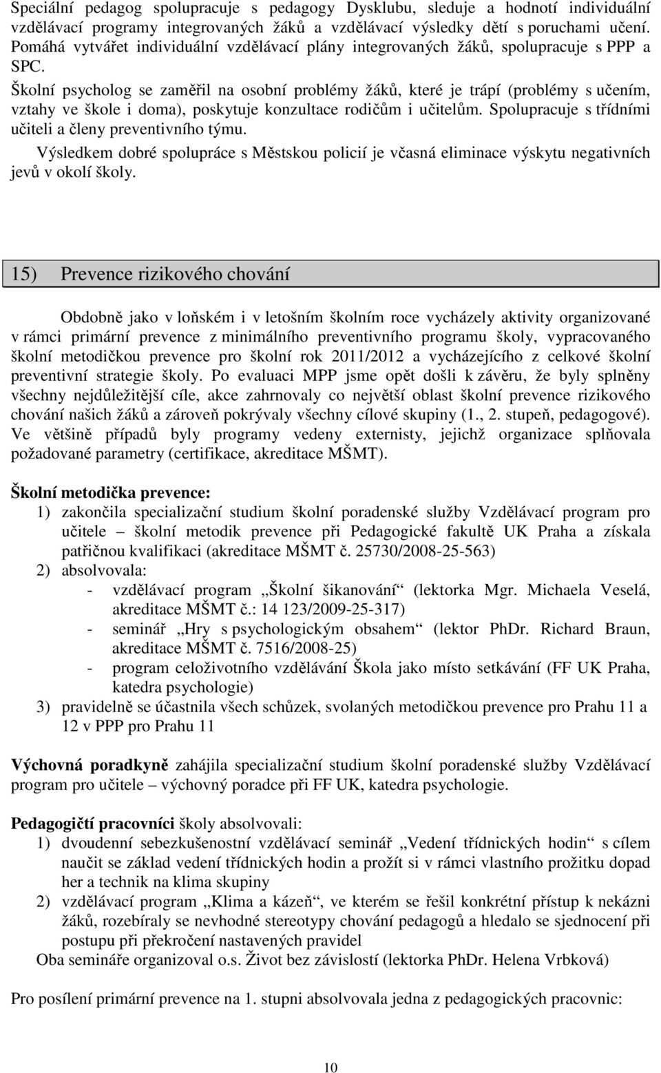 Školní psycholog se zaměřil na osobní problémy žáků, které je trápí (problémy s učením, vztahy ve škole i doma), poskytuje konzultace rodičům i učitelům.