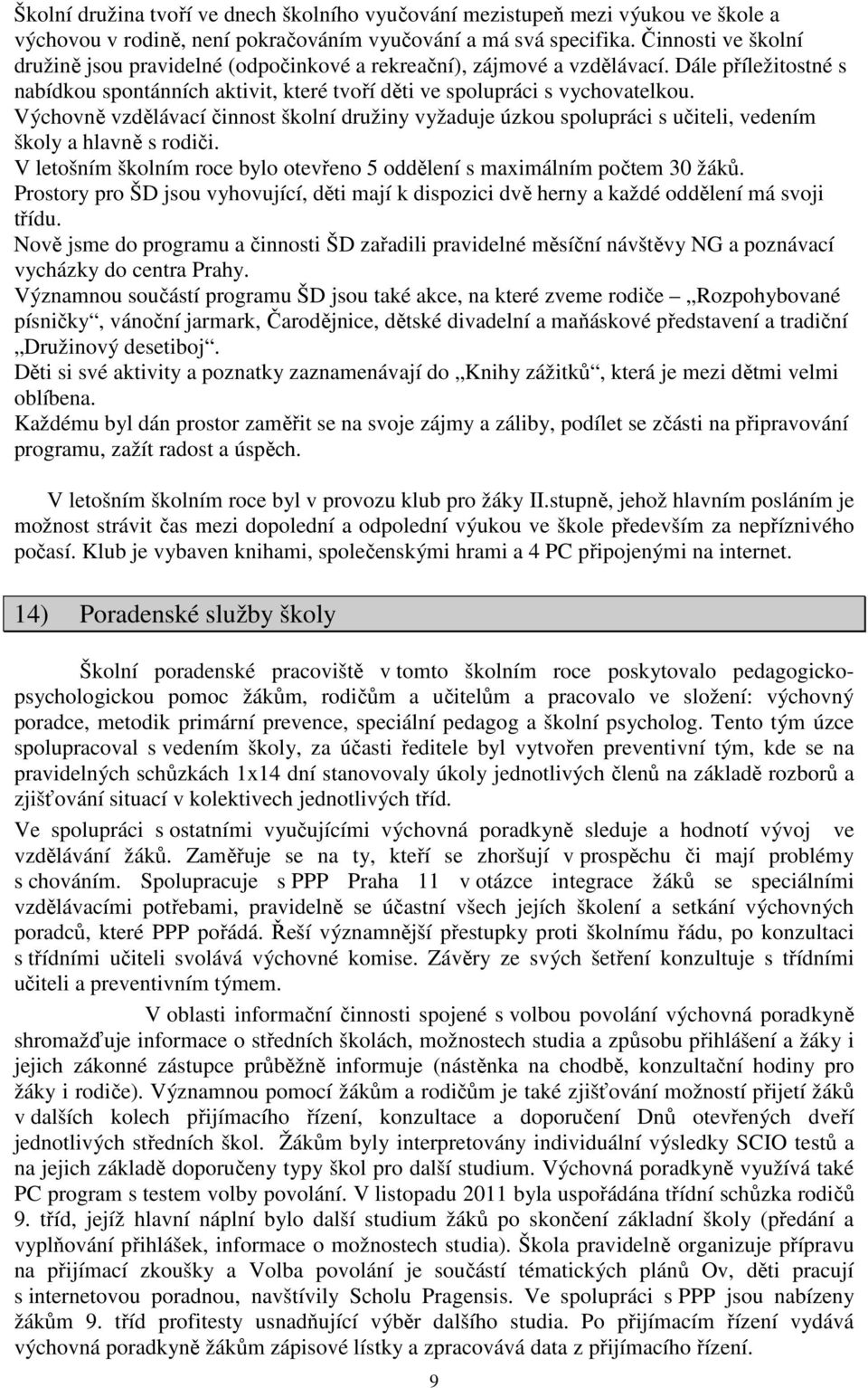 Výchovně vzdělávací činnost školní družiny vyžaduje úzkou spolupráci s učiteli, vedením školy a hlavně s rodiči. V letošním školním roce bylo otevřeno 5 oddělení s maximálním počtem 30 žáků.