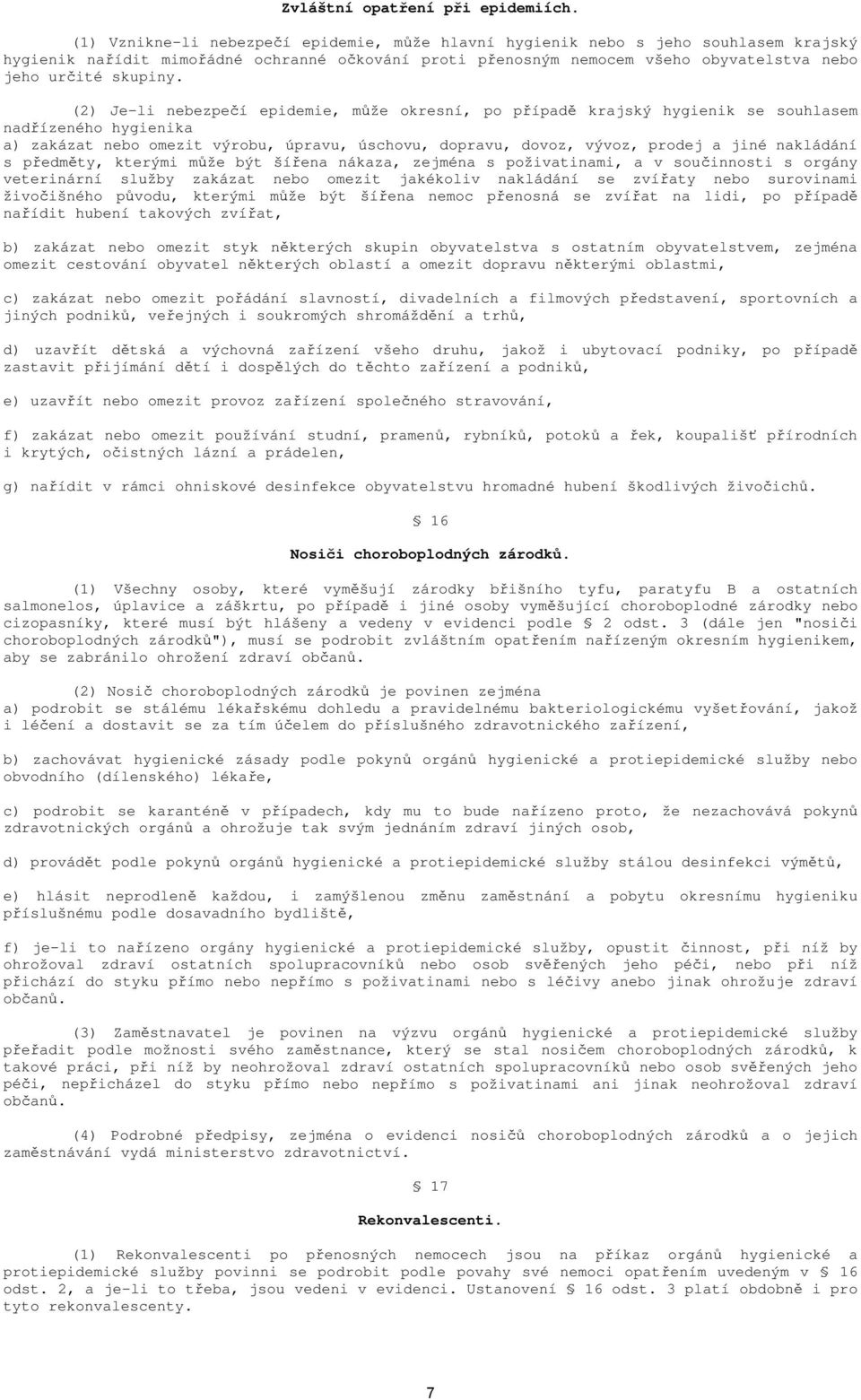 (2) Je-li nebezpečí epidemie, může okresní, po případě krajský hygienik se souhlasem nadřízeného hygienika a) zakázat nebo omezit výrobu, úpravu, úschovu, dopravu, dovoz, vývoz, prodej a jiné