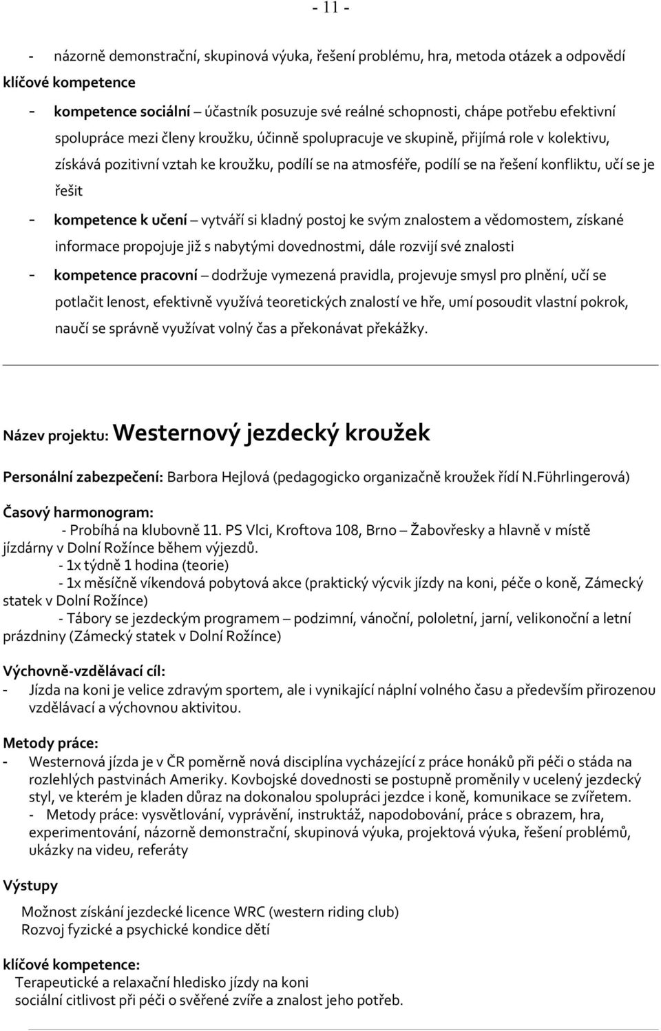 řešit - kompetence k učení vytváří si kladný postoj ke svým znalostem a vědomostem, získané informace propojuje již s nabytými dovednostmi, dále rozvijí své znalosti - kompetence pracovní dodržuje