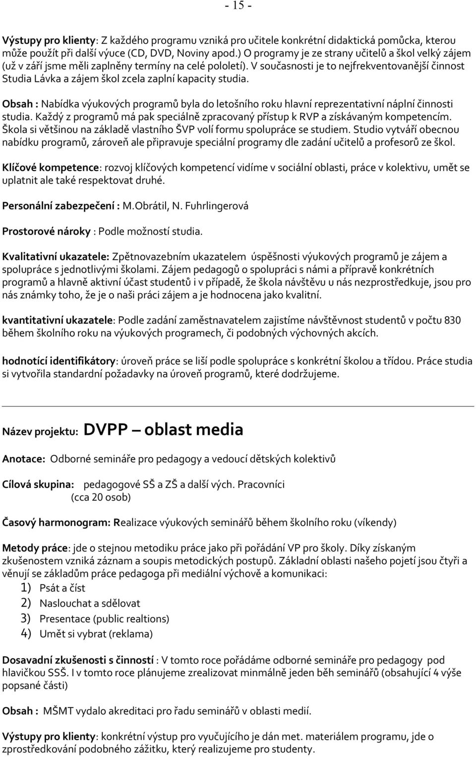 V současnosti je to nejfrekventovanější činnost Studia Lávka a zájem škol zcela zaplní kapacity studia.