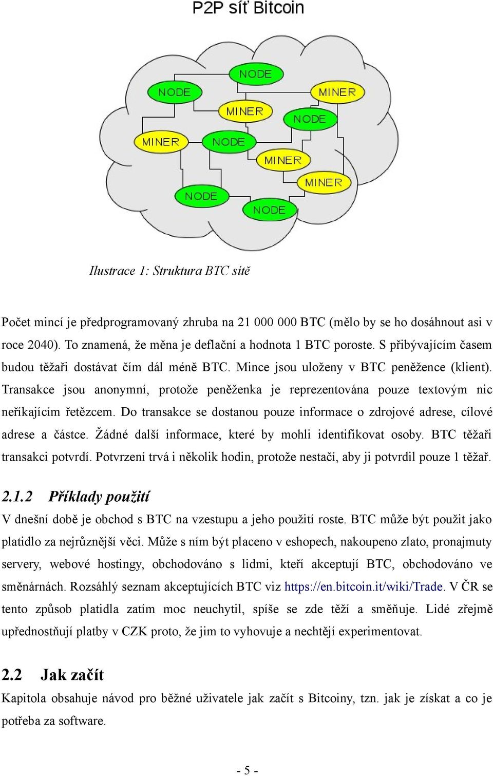 Transakce jsou anonymní, protože peněženka je reprezentována pouze textovým nic neříkajícím řetězcem. Do transakce se dostanou pouze informace o zdrojové adrese, cílové adrese a částce.