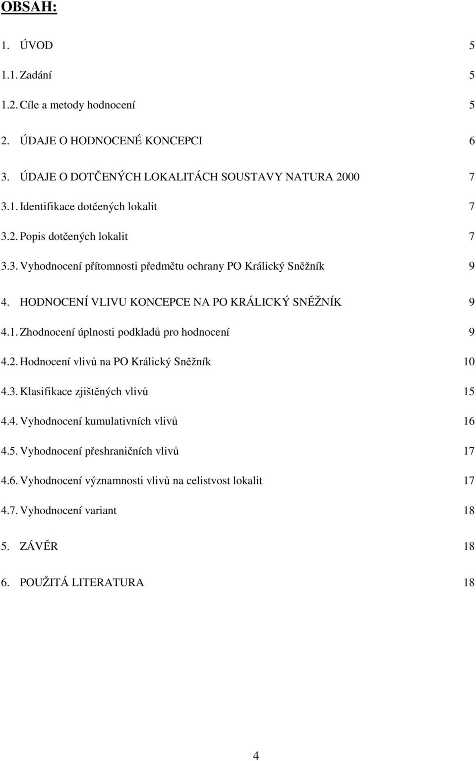 Zhodnocení úplnosti podkladů pro hodnocení 9 4.2. Hodnocení vlivů na PO Králický Sněžník 10 4.3. Klasifikace zjištěných vlivů 15 4.4. Vyhodnocení kumulativních vlivů 16 4.