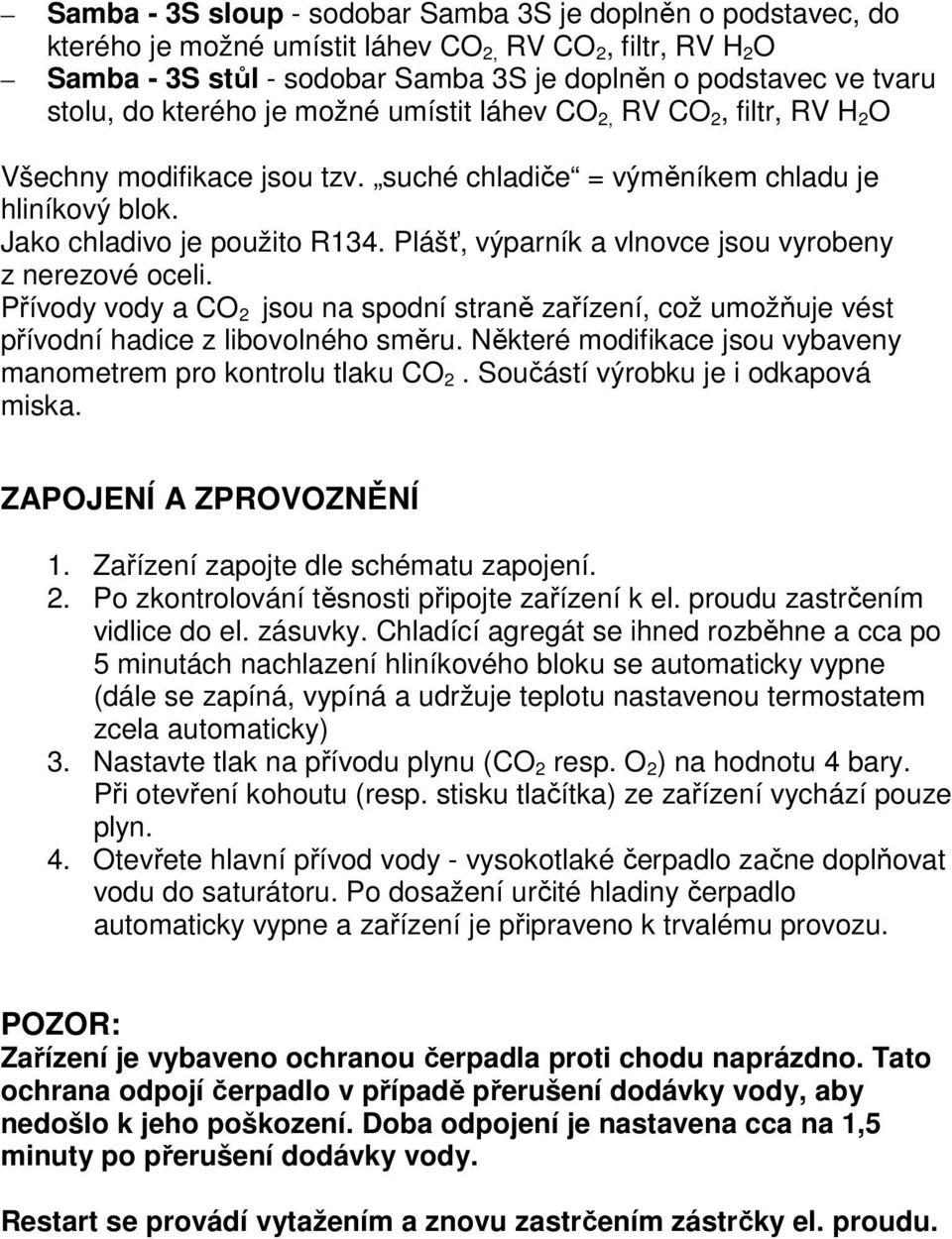 Plášť, výparník a vlnovce jsou vyrobeny z nerezové oceli. Přívody vody a CO 2 jsou na spodní straně zařízení, což umožňuje vést přívodní hadice z libovolného směru.