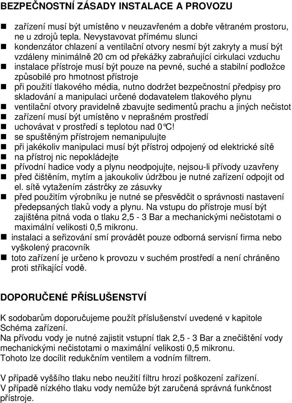 na pevné, suché a stabilní podložce způsobilé pro hmotnost přístroje při použití tlakového média, nutno dodržet bezpečnostní předpisy pro skladování a manipulaci určené dodavatelem tlakového plynu