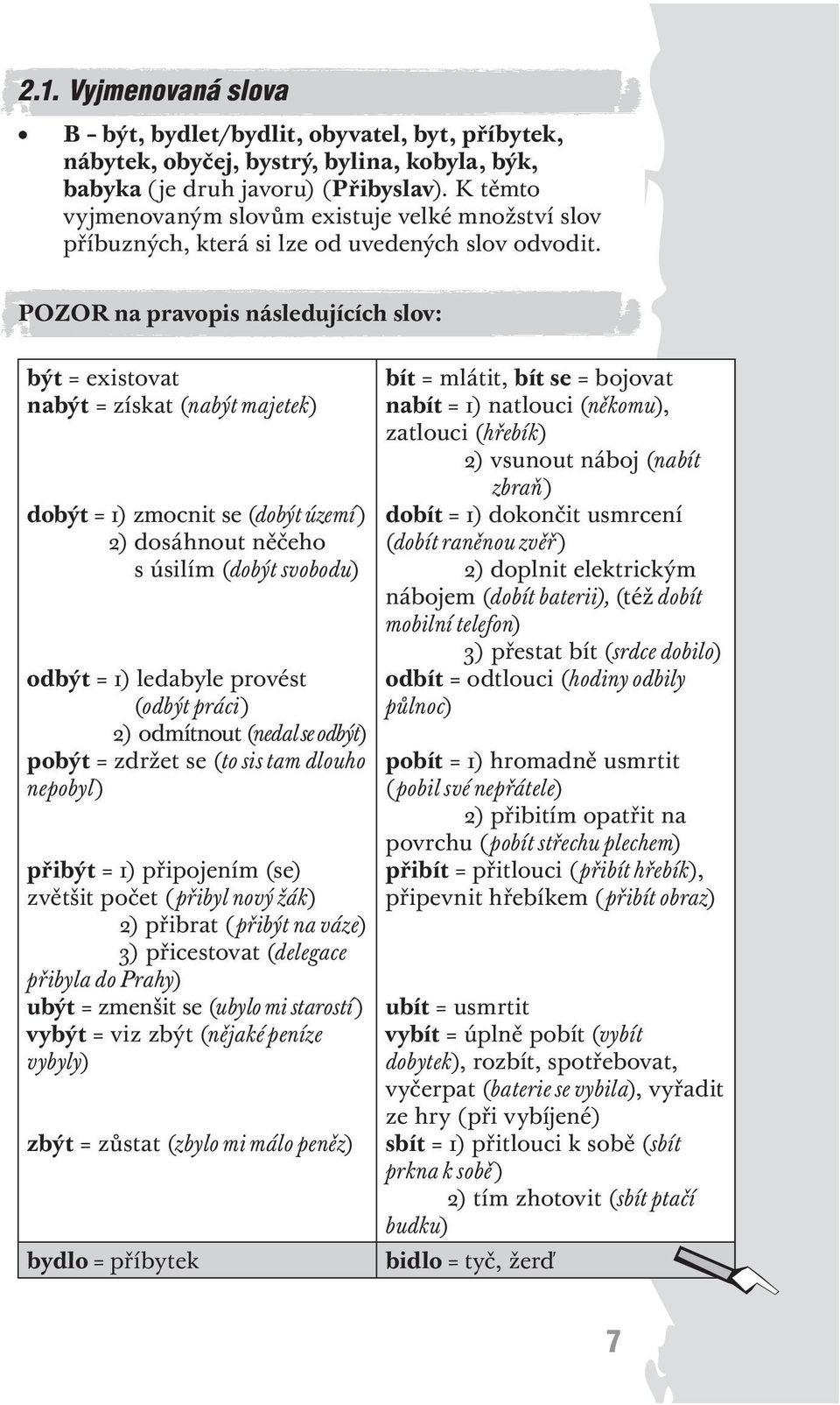 být = existovat nabýt = získat (nabýt majetek) dobýt = 1) zmocnit se (dobýt území) 2) dosáhnout něčeho s úsilím (dobýt svobodu) odbýt = 1) ledabyle provést (odbýt práci) 2) odmítnout (nedal se odbýt)