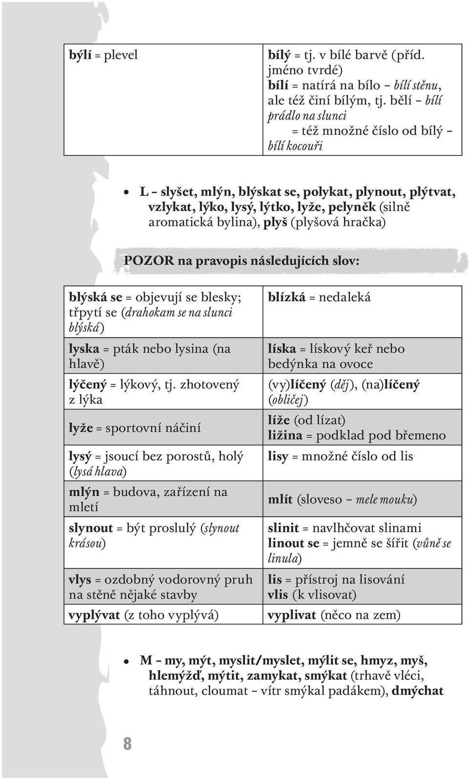 (plyšová hračka) blýská se = objevují se blesky; třpytí se (drahokam se na slunci blýská) lyska = pták nebo lysina (na hlavě) lýčený = lýkový, tj.