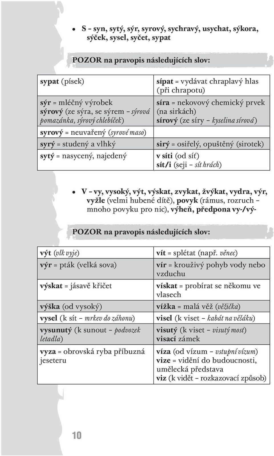 osiřelý, opuštěný (sirotek) v síti (od síť) sít/i (seji sít hrách) V vy, vysoký, výt, výskat, zvykat, žvýkat, vydra, výr, vyžle (velmi hubené dítě), povyk (rámus, rozruch mnoho povyku pro nic),