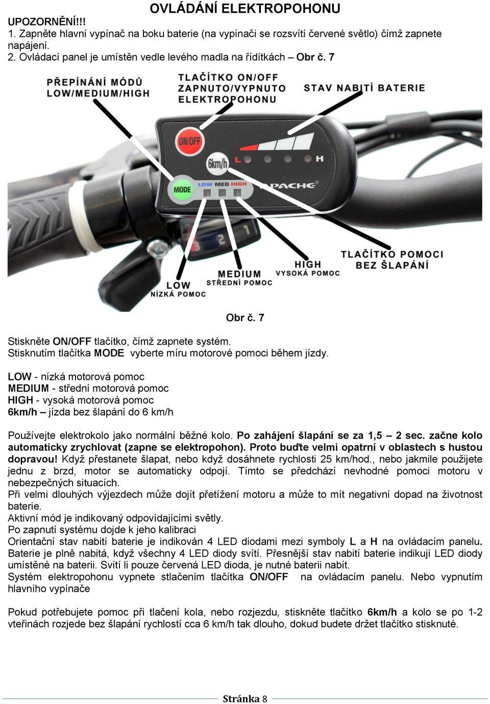 LOW - nízká motorová pomoc MEDIUM - střední motorová pomoc HIGH - vysoká motorová pomoc 6km/h jízda bez šlapání do 6 km/h Používejte elektrokolo jako normální běžné kolo.