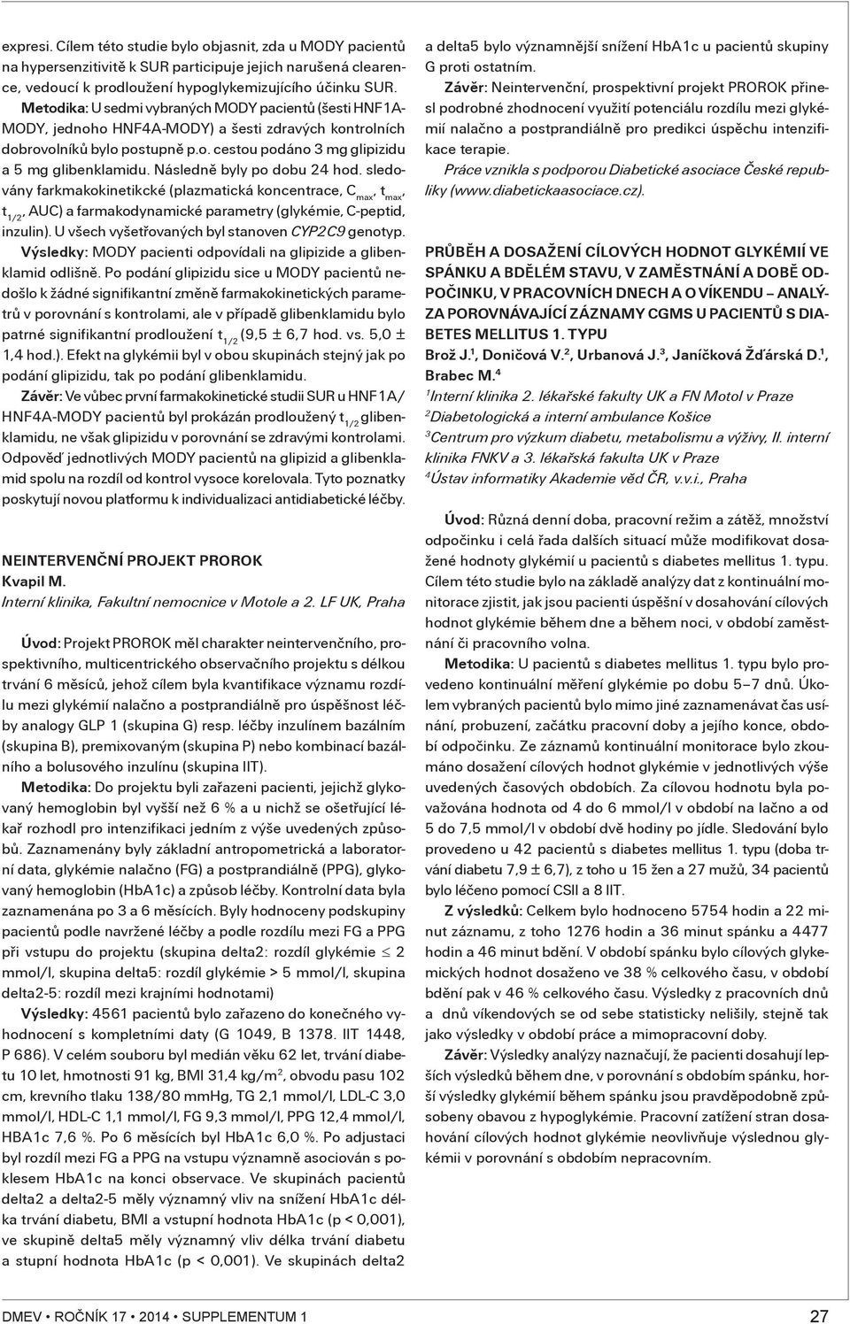 Následnì byly po dobu 4 hod. sledovány farkmakokinetikcké (plazmatická koncentrace, C max, t max, t /, AUC) a farmakodynamické parametry (glykémie, C-peptid, inzulin).