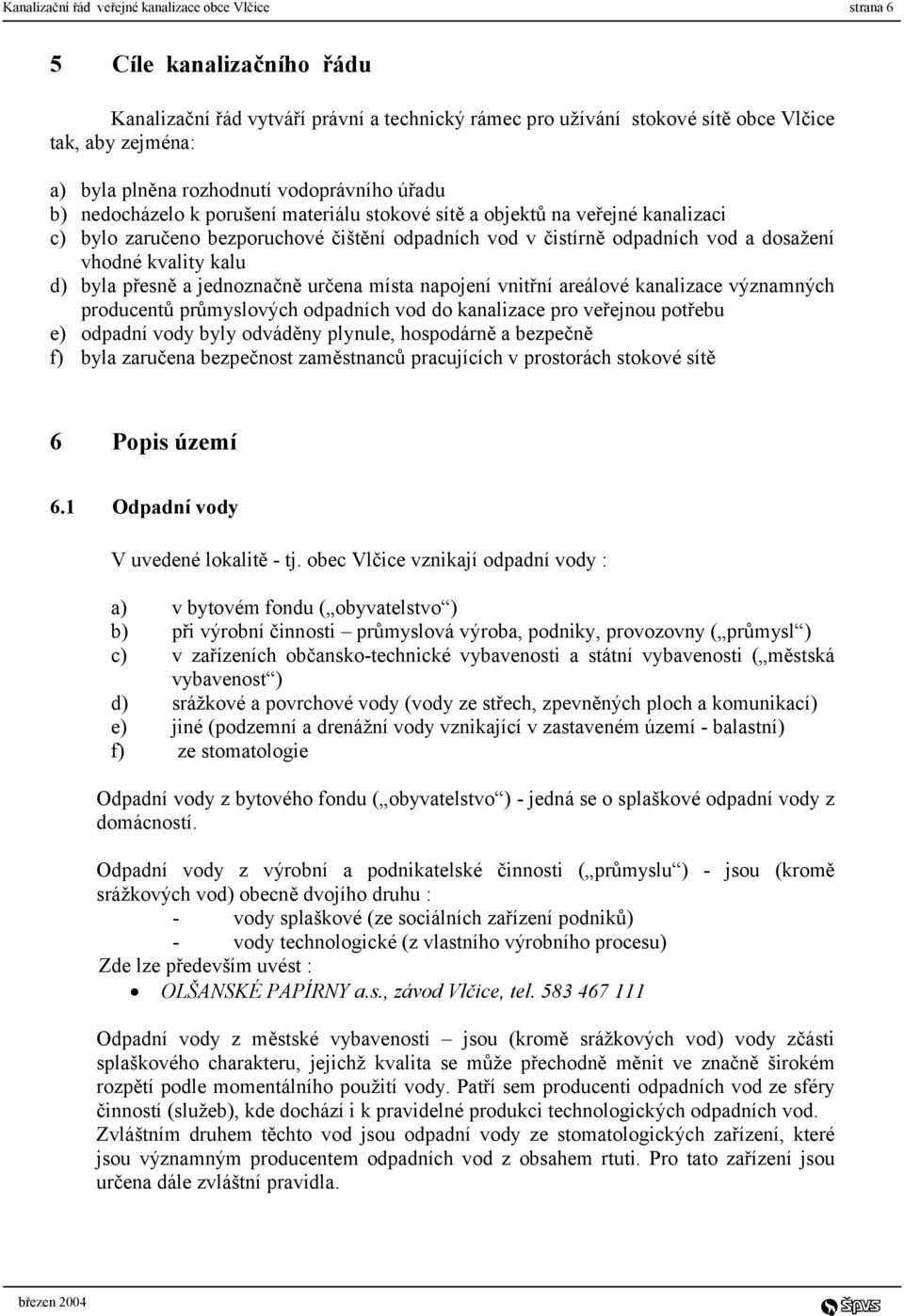 dosažení vhodné kvality kalu d) byla přesně a jednoznačně určena místa napojení vnitřní areálové kanalizace významných producentů průmyslových odpadních vod do kanalizace pro veřejnou potřebu e)