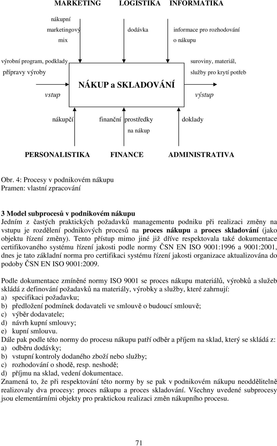 4: Procesy v podnikovém nákupu Pramen: vlastní zpracování 3 Model subprocesů v podnikovém nákupu Jedním z častých praktických požadavků managementu podniku při realizaci změny na vstupu je rozdělení