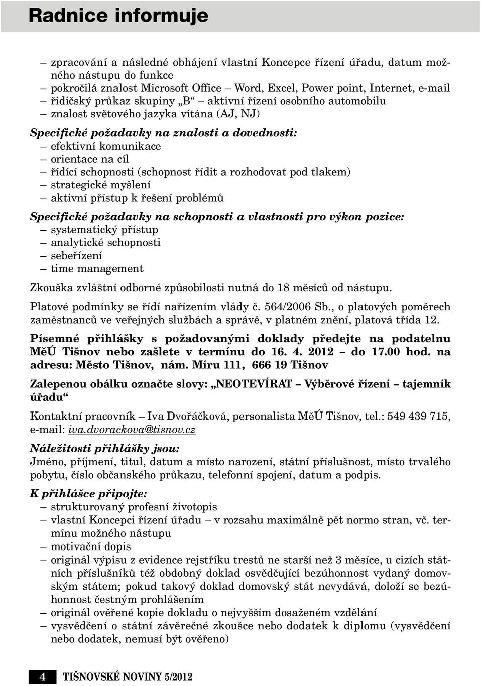 schopnosti (schopnost fiídit a rozhodovat pod tlakem) strategické my lení aktivní pfiístup k fie ení problémû Specifické poïadavky na schopnosti a vlastnosti pro v kon pozice: systematick pfiístup